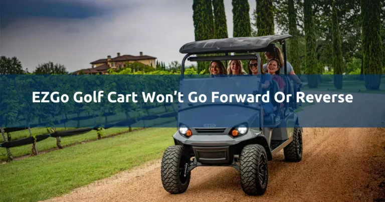EZGo Golf Cart Won’t Go Forward Or Reverse: 10 Easy Solutions